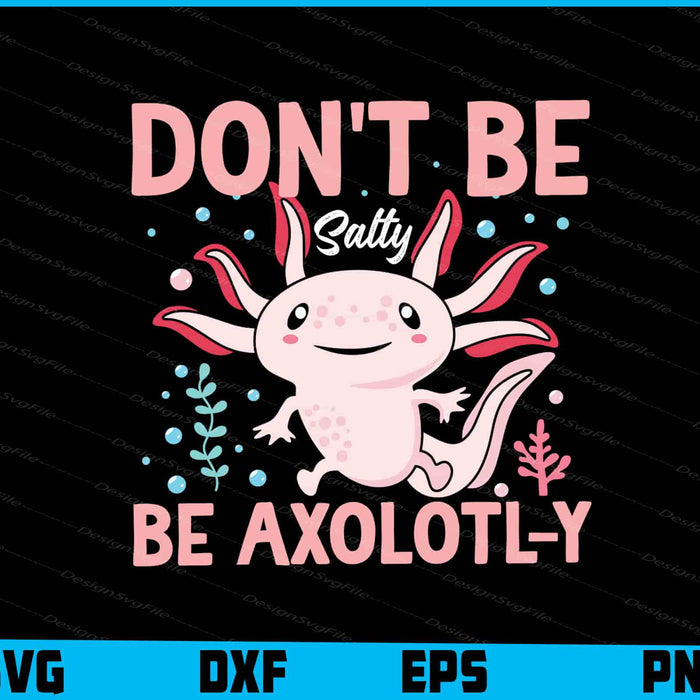 Don't Be Salty, Be Axolotl-y SVG