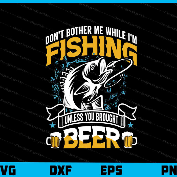 Don’t Bother Me While I’m Fishing Beer Svg Cutting Printable File  - Premium Cutting Files in SVG, PNG & EPS Formats - Premium SVG Cutting Files for Crafts