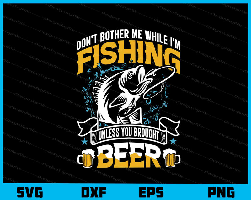 Don’t Bother Me While I’m Fishing Beer svg