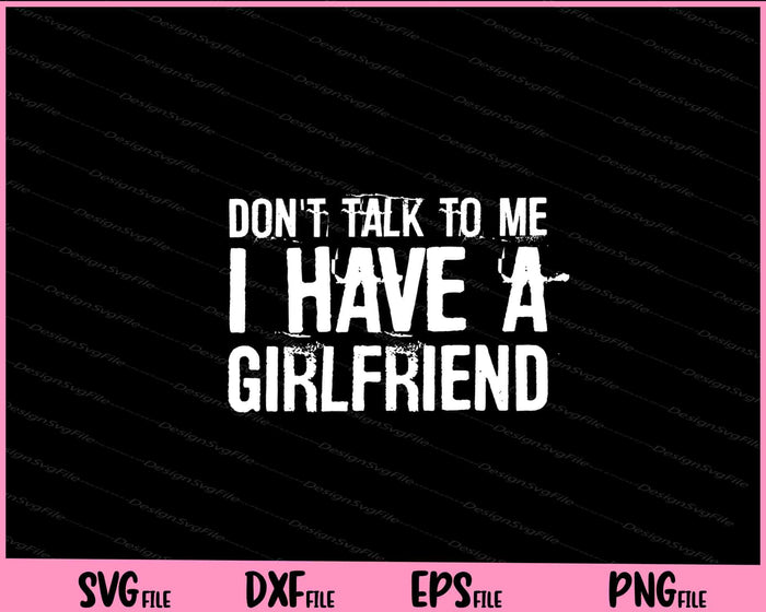Don't Talk To Me I Have A Girlfriend Svg Cutting Printable Files  - Premium Cutting Files in SVG, PNG & EPS Formats - Premium SVG Cutting Files for Crafts