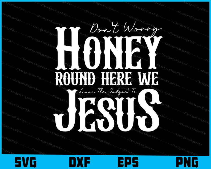 Don't Worry Honey Round Here We Leave the Judgin' to Jesus SVG