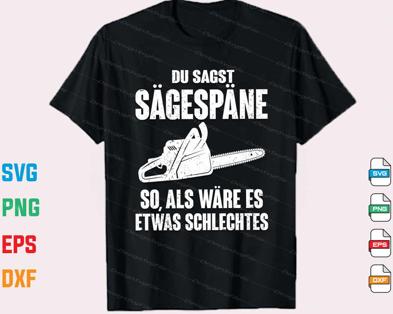 Du Sagst Sägespäne So, Als Wäre Es Etwas t shirt