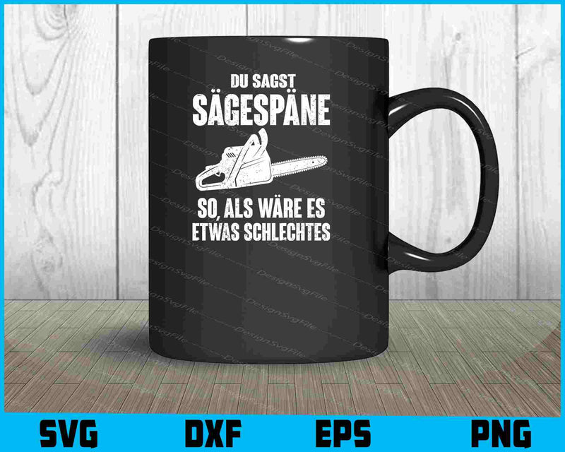 Du Sagst Sägespäne So, Als Wäre Es Etwas SVG PNG Cutting Printable File