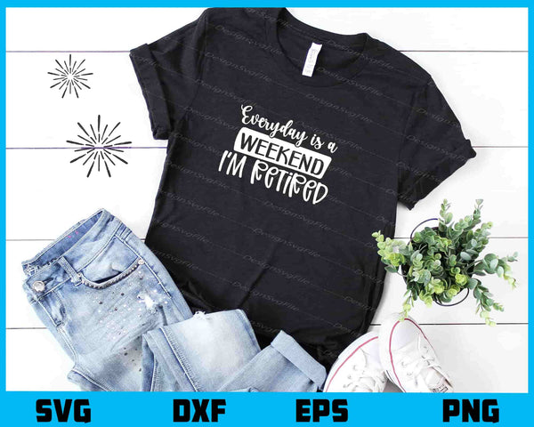 Everyday Is A Weekend I’m Retired t shirt
