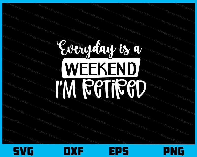 Everyday Is A Weekend I’m Retired Svg Cutting Printable File  - Premium Cutting Files in SVG, PNG & EPS Formats - Premium SVG Cutting Files for Crafts