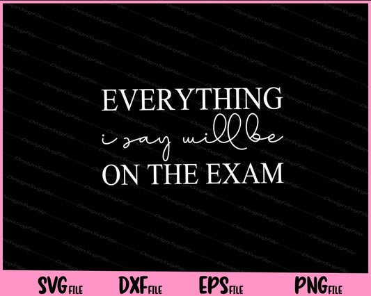 Everything I Say Will Be On The Exam Svg Cutting Printable Files  - Premium Cutting Files in SVG, PNG & EPS Formats - Premium SVG Cutting Files for Crafts