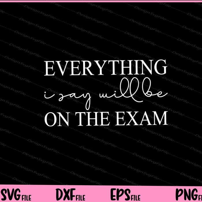 Everything I Say Will Be On The Exam Svg Cutting Printable Files  - Premium Cutting Files in SVG, PNG & EPS Formats - Premium SVG Cutting Files for Crafts