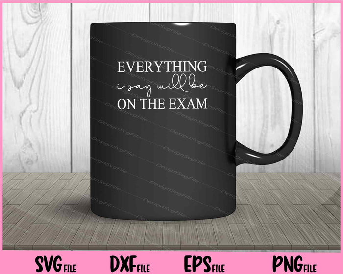 Everything I Say Will Be On The Exam Svg Cutting Printable Files  - Premium Cutting Files in SVG, PNG & EPS Formats - Premium SVG Cutting Files for Crafts