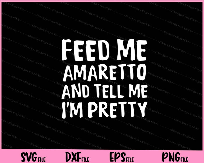 Feed Me Amaretto And Tell Me I’m Pretty Svg Cutting Printable File  - Premium Cutting Files in SVG, PNG & EPS Formats - Premium SVG Cutting Files for Crafts