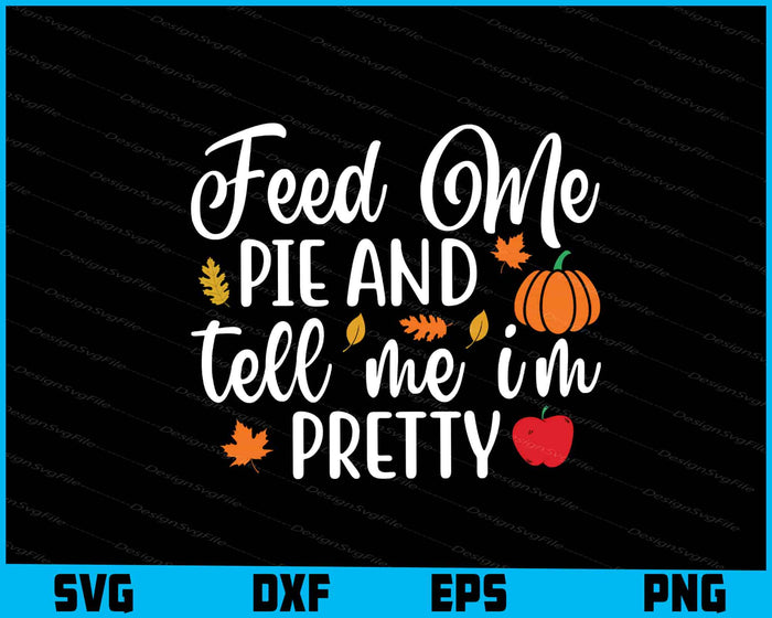 Feed Me Pie And Tell Me Im Pretty Thanksgiving