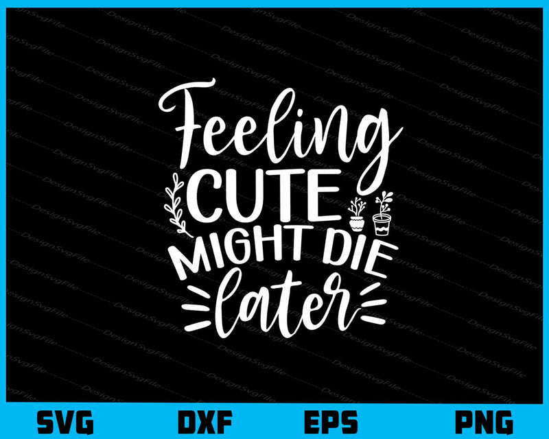 Feeling Cute Might Die Later Svg Cutting Printable File  - Premium Cutting Files in SVG, PNG & EPS Formats - Premium SVG Cutting Files for Crafts