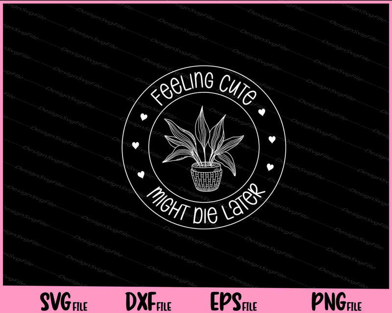 Feeling Cute Might Die Later plant Svg Cutting Printable Files  - Premium Cutting Files in SVG, PNG & EPS Formats - Premium SVG Cutting Files for Crafts