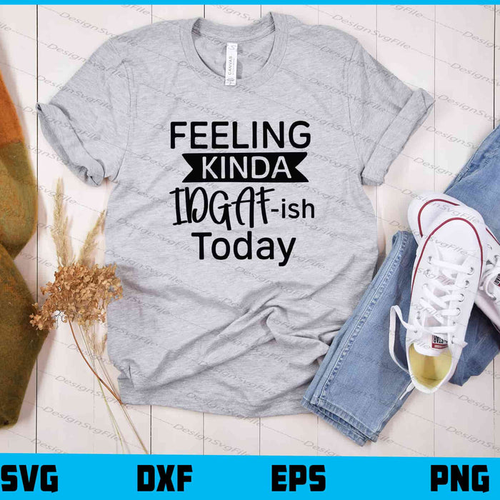 Feeling Kinda IDGAF-ish Today Svg Cutting Printable File  - Premium Cutting Files in SVG, PNG & EPS Formats - Premium SVG Cutting Files for Crafts