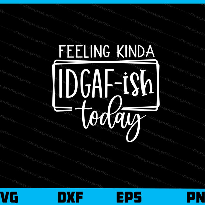 Feeling Kinda Idgaf Ish Today Svg Cutting Printable File  - Premium Cutting Files in SVG, PNG & EPS Formats - Premium SVG Cutting Files for Crafts
