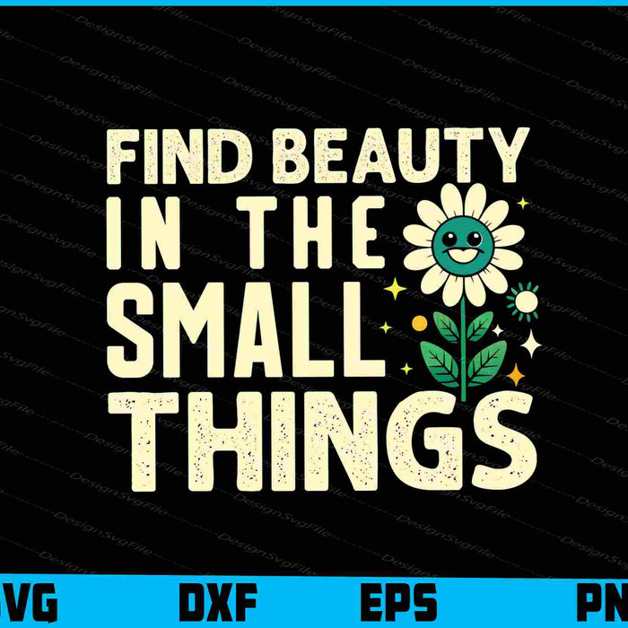 Find Beauty Is The Small Things Flowers