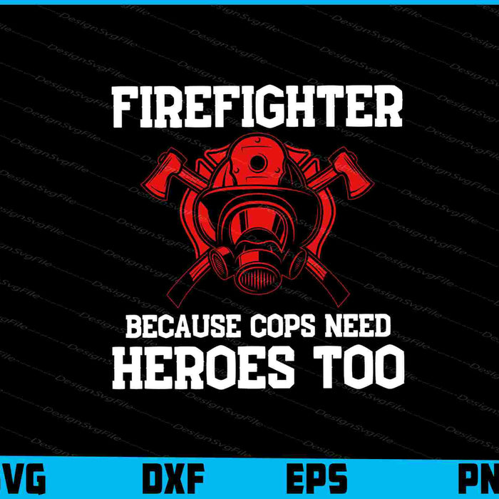 Firefighter Because Cops Need Heroes Too SVG