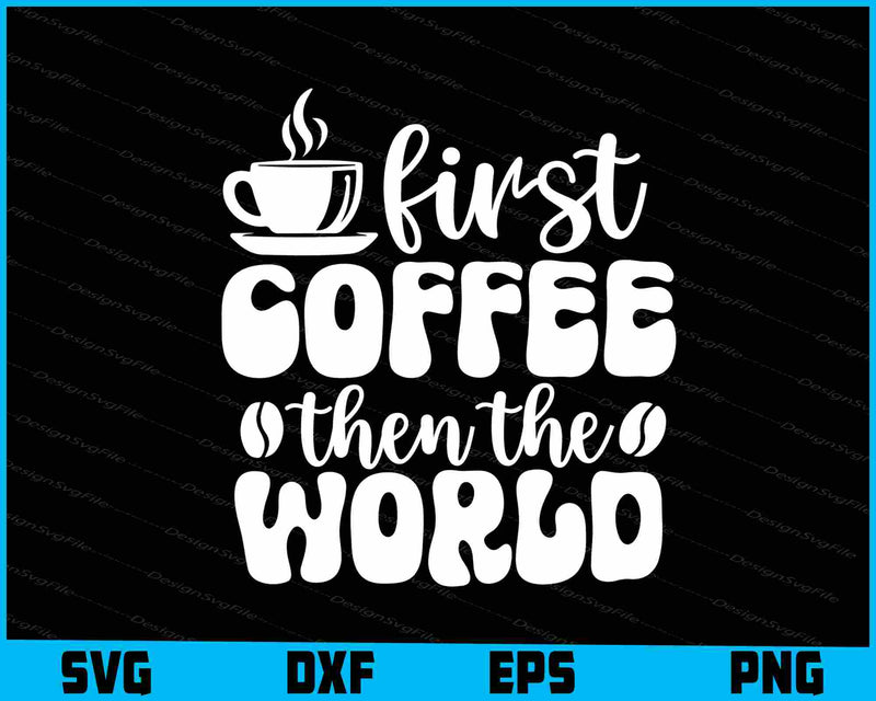 First Coffee Then The World