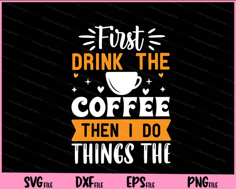 First Drink The Coffee Then I Do The Things Svg Cutting Printable Files  - Premium Cutting Files in SVG, PNG & EPS Formats - Premium SVG Cutting Files for Crafts