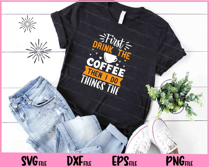 First Drink The Coffee Then I Do The Things Svg Cutting Printable Files  - Premium Cutting Files in SVG, PNG & EPS Formats - Premium SVG Cutting Files for Crafts