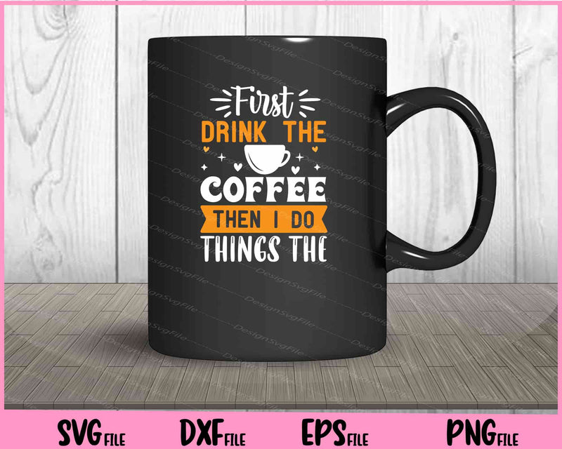 First Drink The Coffee Then I Do The Things Svg Cutting Printable Files  - Premium Cutting Files in SVG, PNG & EPS Formats - Premium SVG Cutting Files for Crafts