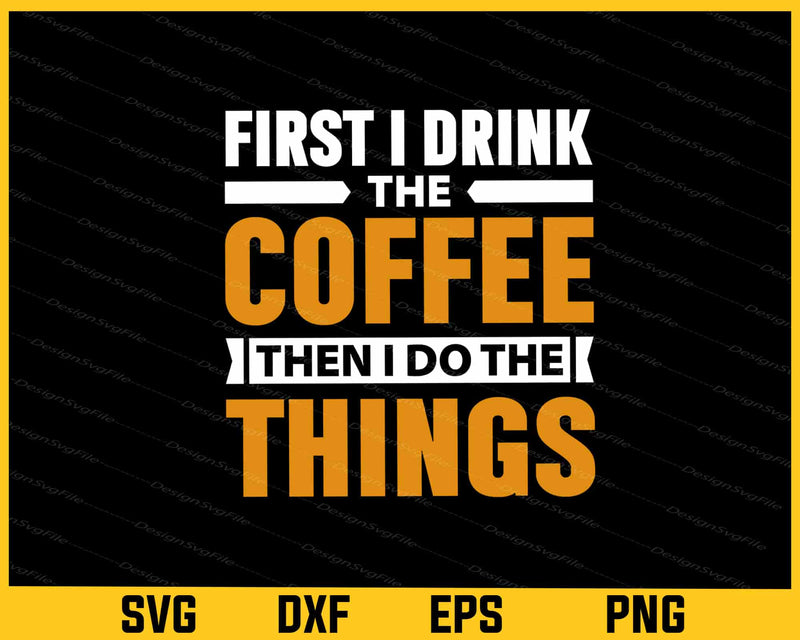 First I Drink The Coffee Then I Do svg