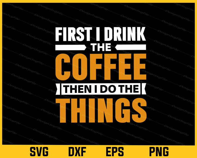 First I Drink The Coffee Then I Do Svg Cutting Printable File  - Premium Cutting Files in SVG, PNG & EPS Formats - Premium SVG Cutting Files for Crafts