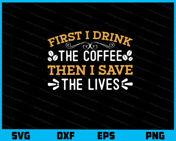 First I Drink The Coffee Then I Save The Lives Svg Cutting Printable File  - Premium Cutting Files in SVG, PNG & EPS Formats - Premium SVG Cutting Files for Crafts