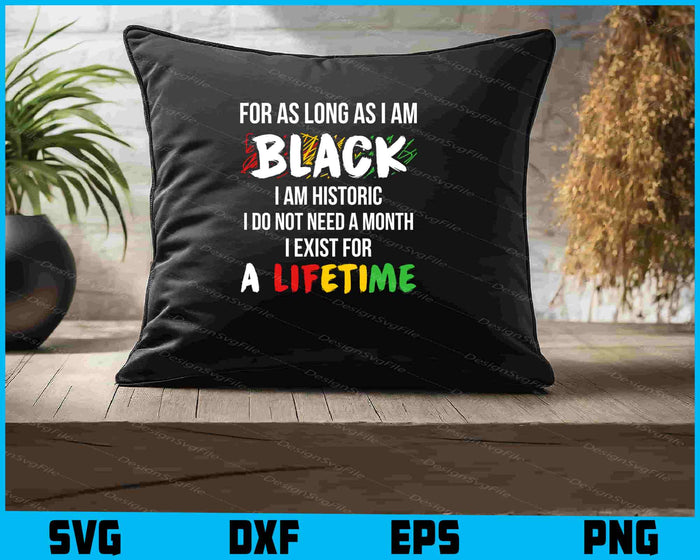 For As Long As I Am Black I Am Historic I Do Not Need A Month SVG