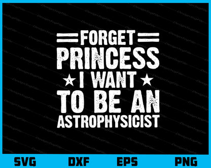 Forget Princess I Want To Be Astrophysicist Svg Cutting Printable File  - Premium Cutting Files in SVG, PNG & EPS Formats - Premium SVG Cutting Files for Crafts