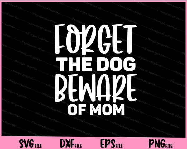 Forget the dog beware of mom Mother's Day Svg Cutting Printable Files  - Premium Cutting Files in SVG, PNG & EPS Formats - Premium SVG Cutting Files for Crafts