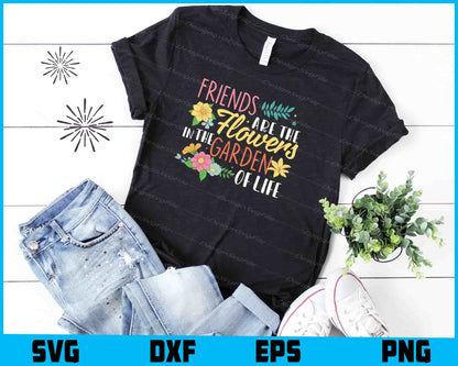 Friends Are Like Flowers In The Garden Of Life t shirt