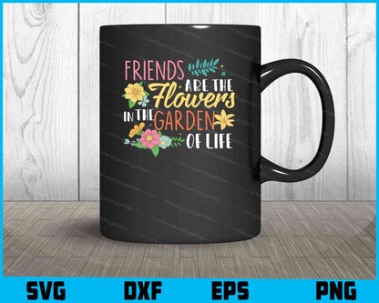 Friends Are Like Flowers In The Garden Of Life SVG