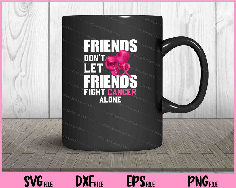 Friends Dont Let Friends Fight Alone Breast Cancer mug