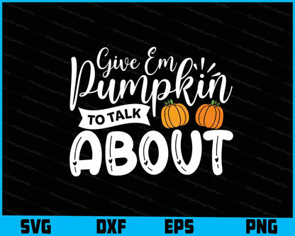 Give Em Pumpkin To Talk About SVG PNG Digital Printable File  - Premium Cutting Files in SVG, PNG & EPS Formats - Premium SVG Cutting Files for Crafts