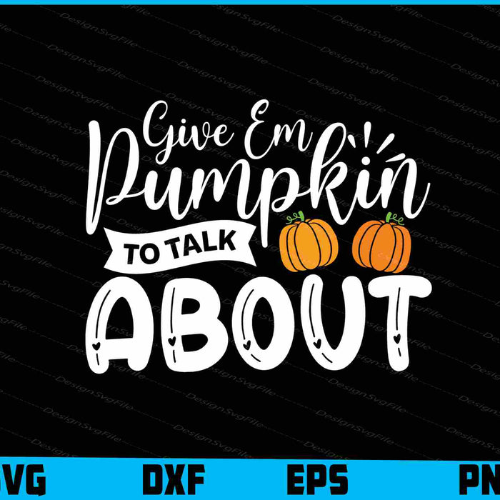 Give Em Pumpkin To Talk About SVG PNG Digital Printable File  - Premium Cutting Files in SVG, PNG & EPS Formats - Premium SVG Cutting Files for Crafts