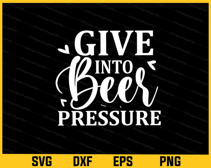 Give Into Beer Pressure Svg Cutting Printable File  - Premium Cutting Files in SVG, PNG & EPS Formats - Premium SVG Cutting Files for Crafts