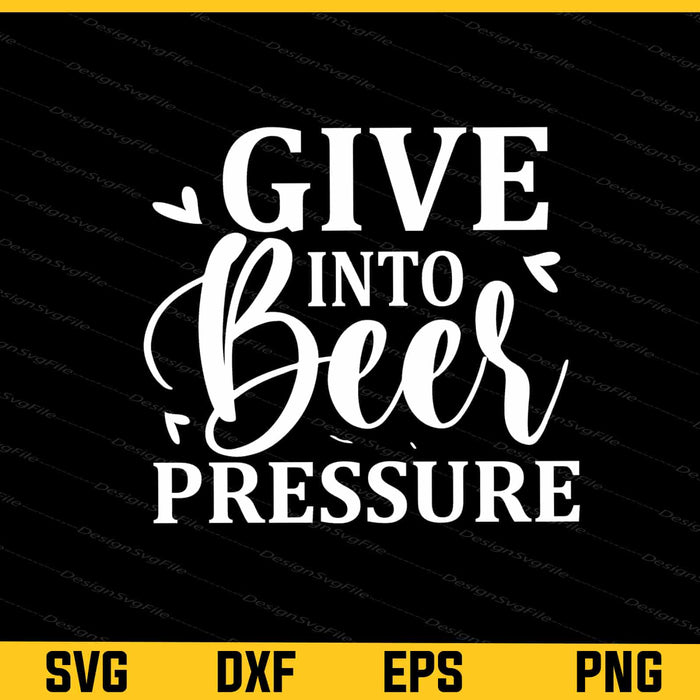 Give Into Beer Pressure Svg Cutting Printable File  - Premium Cutting Files in SVG, PNG & EPS Formats - Premium SVG Cutting Files for Crafts