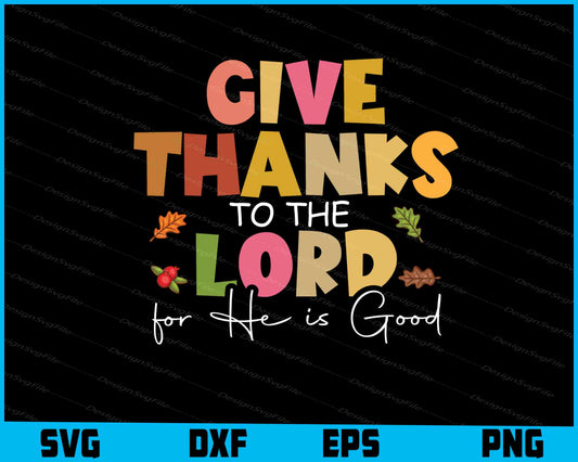 Give Thanks to the Lord for He is Good SVG PNG Design Printable File  - Premium Cutting Files in SVG, PNG & EPS Formats - Premium SVG Cutting Files for Crafts