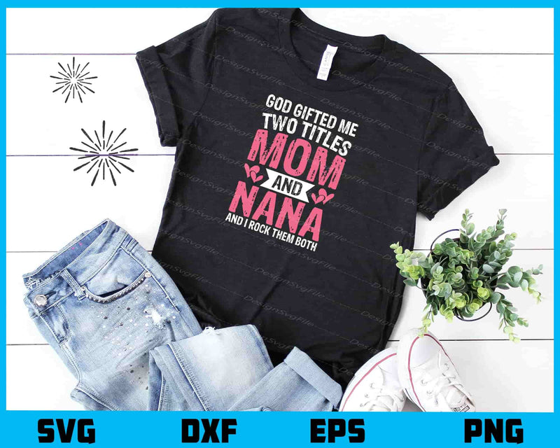 God Gifted Me Two Titles Mom And Nana t shirt