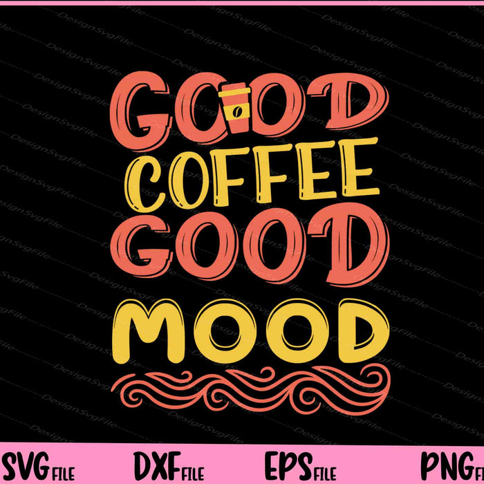 Good Coffee Good Mood Svg Cutting Printable Files  - Premium Cutting Files in SVG, PNG & EPS Formats - Premium SVG Cutting Files for Crafts