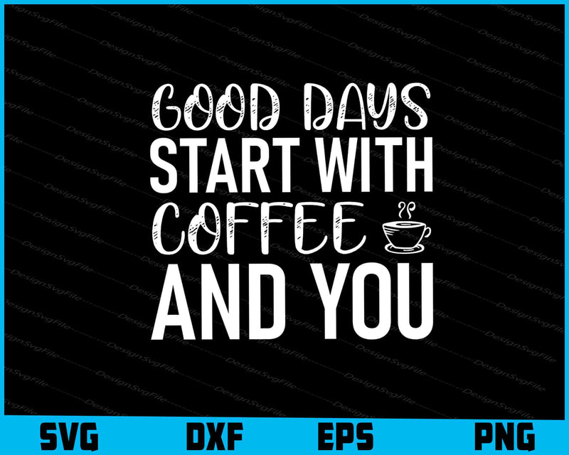 Good Days Start With Coffee And You SVG, For Cricut, For Silhouette, Cut Files  - Premium Cutting Files in SVG, PNG & EPS Formats - Premium SVG Cutting Files for Crafts