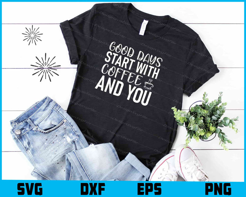 Good Days Start With Coffee And You SVG, For Cricut, For Silhouette, Cut Files  - Premium Cutting Files in SVG, PNG & EPS Formats - Premium SVG Cutting Files for Crafts