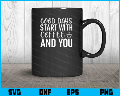 Good Days Start With Coffee And You SVG, For Cricut, For Silhouette, Cut Files  - Premium Cutting Files in SVG, PNG & EPS Formats - Premium SVG Cutting Files for Crafts