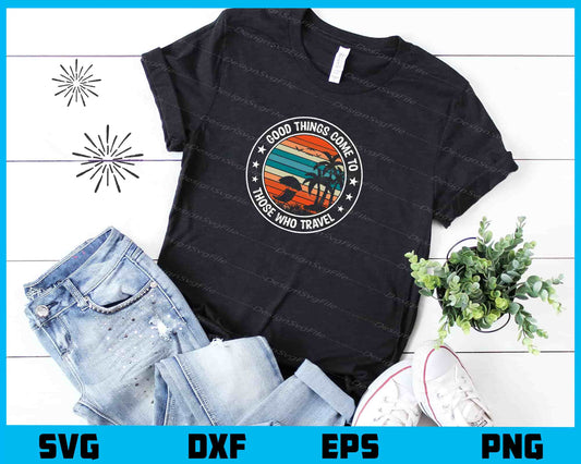 Good Things Come To Those Who Travel Svg Cutting Printable File  - Premium Cutting Files in SVG, PNG & EPS Formats - Premium SVG Cutting Files for Crafts