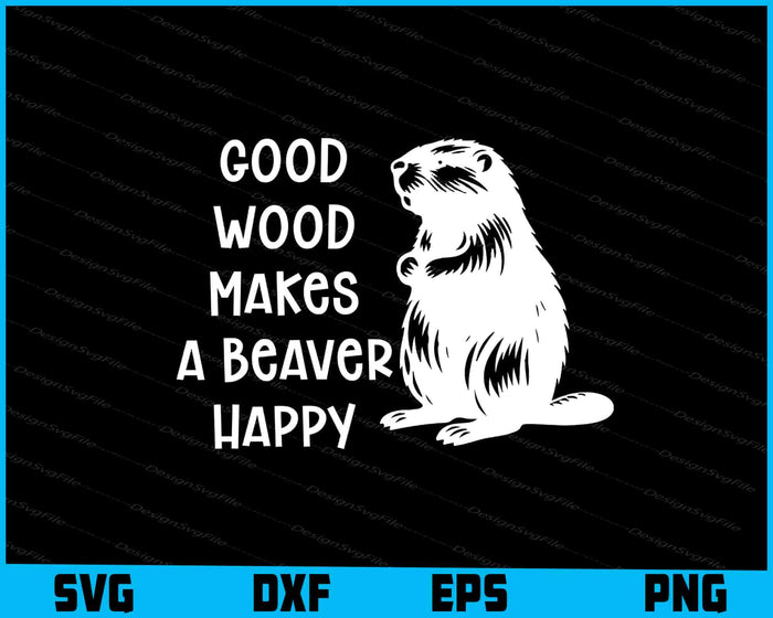 Good Wood Makes A Beaver Happy SVG