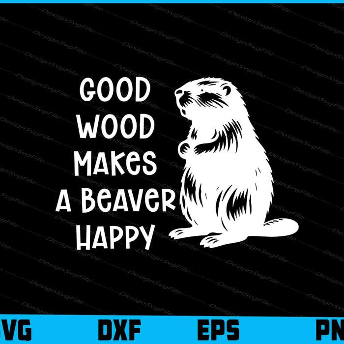 Good Wood Makes A Beaver Happy SVG