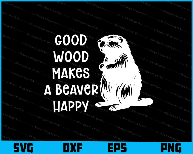 Good Wood Makes A Beaver Happy SVG