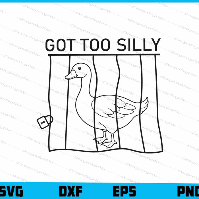 Got Too Silly SVG, Funny Goose SVG, Cute Jail Meme PNG
