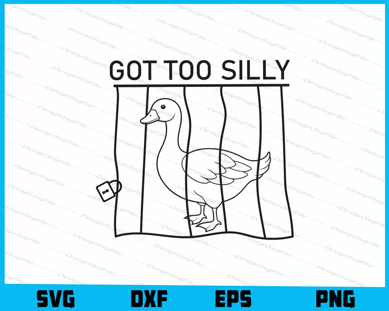Got Too Silly SVG, Funny Goose SVG, Cute Jail Meme PNG