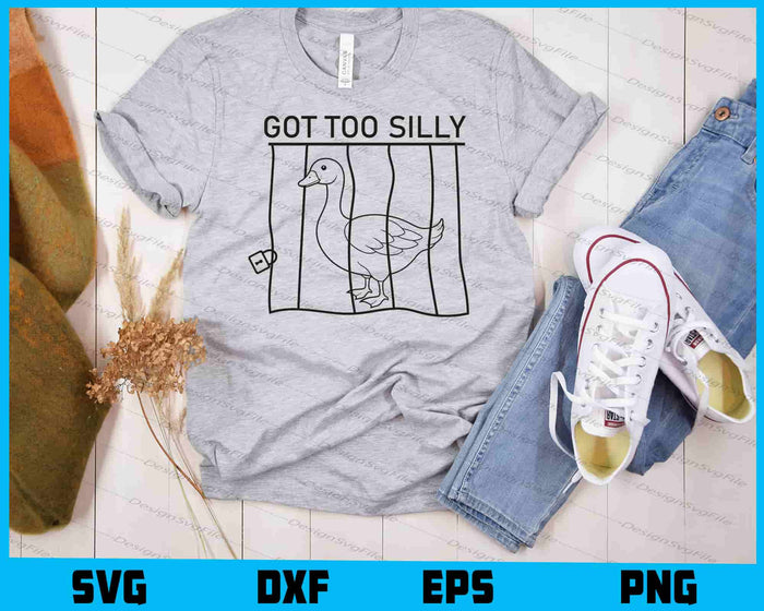 Got Too Silly SVG, Funny Goose SVG, Cute Jail Meme PNG